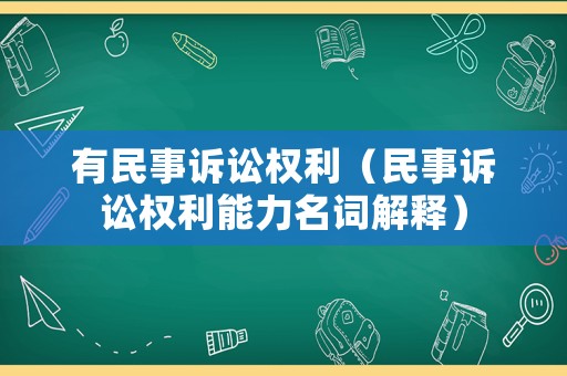 有民事訴訟權(quán)利（民事訴訟權(quán)利能力名詞解釋）