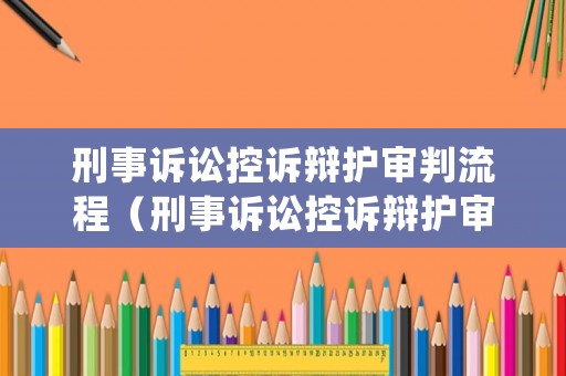 刑事訴訟控訴辯護審判流程（刑事訴訟控訴辯護審判流程是什么）