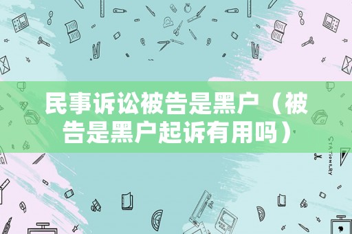民事訴訟被告是黑戶（被告是黑戶起訴有用嗎）