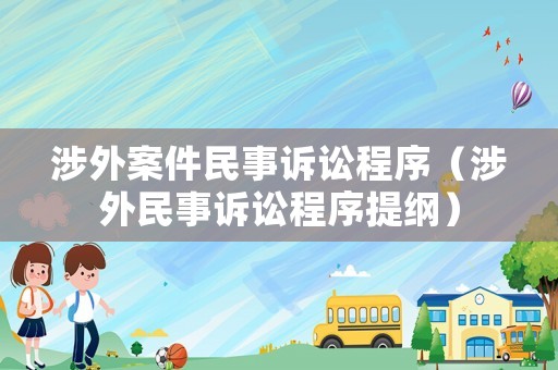 涉外案件民事訴訟程序（涉外民事訴訟程序提綱）
