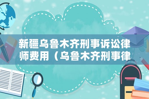 新疆烏魯木齊刑事訴訟律師費(fèi)用（烏魯木齊刑事律師專業(yè)刑事辯護(hù)律師）