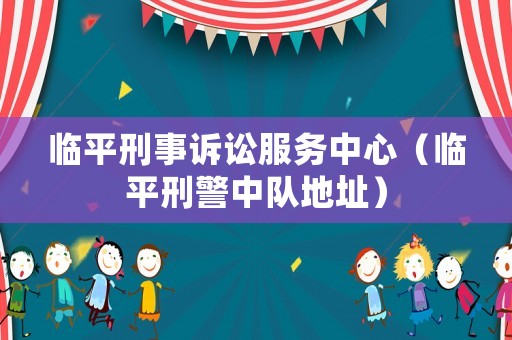 臨平刑事訴訟服務(wù)中心（臨平刑警中隊(duì)地址）