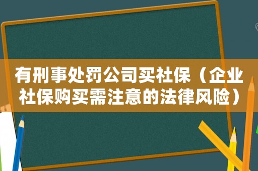 有刑事處罰公司買社保（企業(yè)社保購買需注意的法律風險）