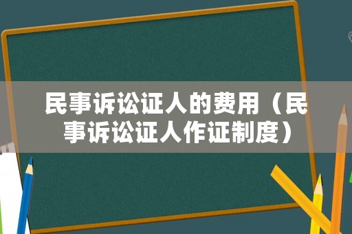 民事訴訟證人的費(fèi)用（民事訴訟證人作證制度）