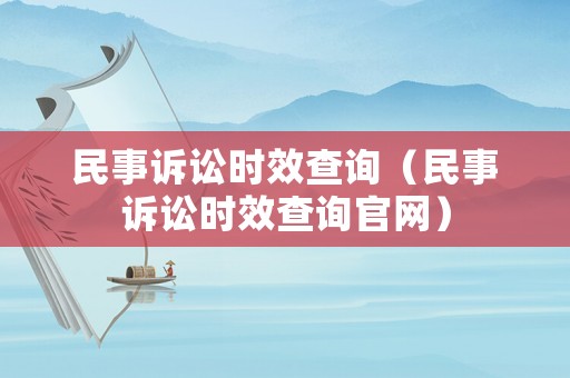 民事訴訟時效查詢（民事訴訟時效查詢官網(wǎng)）