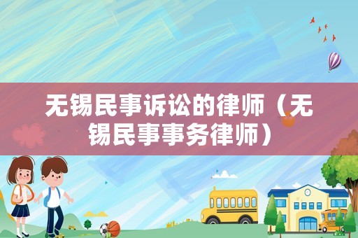 無錫民事訴訟的律師（無錫民事事務(wù)律師）