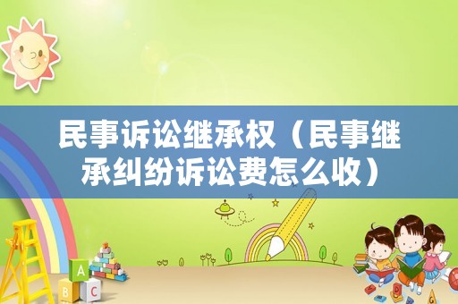 民事訴訟繼承權(quán)（民事繼承糾紛訴訟費(fèi)怎么收）