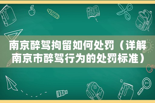 南京醉駕拘留如何處罰（詳解南京市醉駕行為的處罰標(biāo)準(zhǔn)）