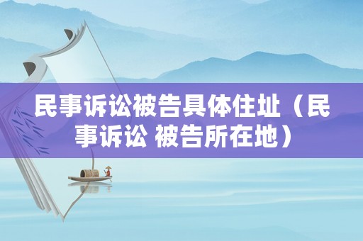 民事訴訟被告具體住址（民事訴訟 被告所在地）