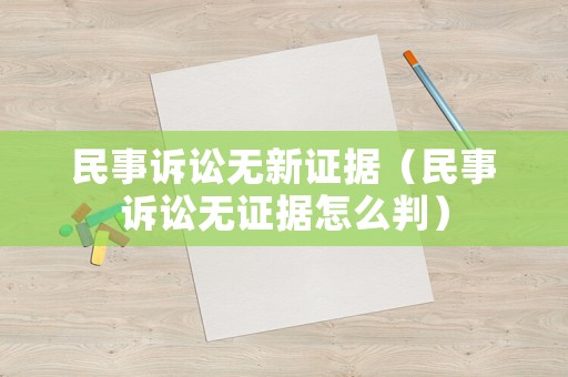 民事訴訟無新證據(jù)（民事訴訟無證據(jù)怎么判）