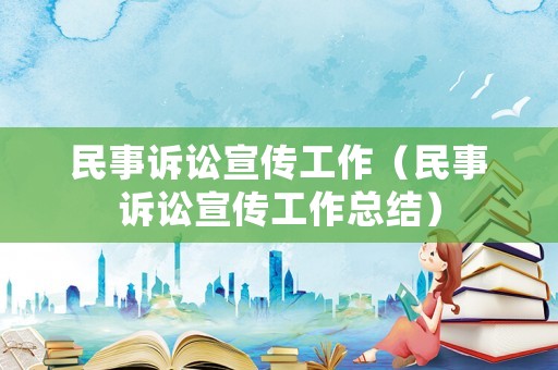 民事訴訟宣傳工作（民事訴訟宣傳工作總結(jié)）