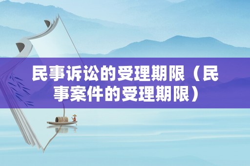 民事訴訟的受理期限（民事案件的受理期限）