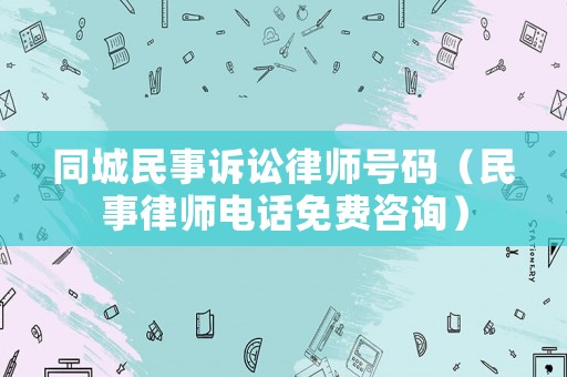 同城民事訴訟律師號碼（民事律師電話免費咨詢）