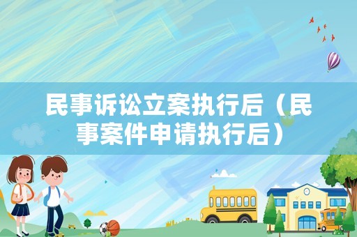 民事訴訟立案執(zhí)行后（民事案件申請執(zhí)行后）