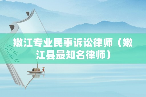 嫩江專業(yè)民事訴訟律師（嫩江縣最知名律師）