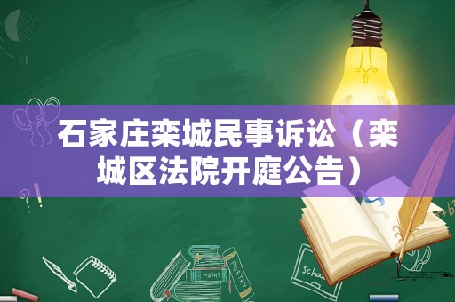 石家莊欒城民事訴訟（欒城區(qū)法院開庭公告）