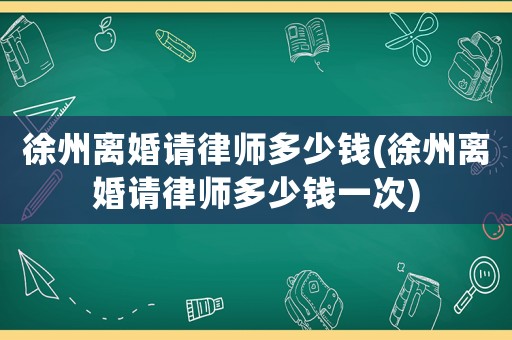 徐州離婚請(qǐng)律師多少錢(徐州離婚請(qǐng)律師多少錢一次)