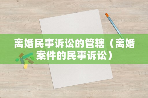 離婚民事訴訟的管轄（離婚案件的民事訴訟）