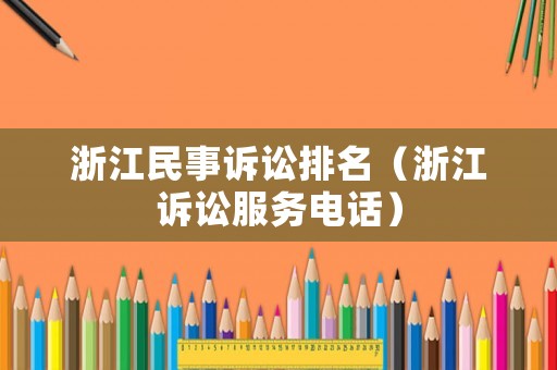 浙江民事訴訟排名（浙江訴訟服務(wù)電話）