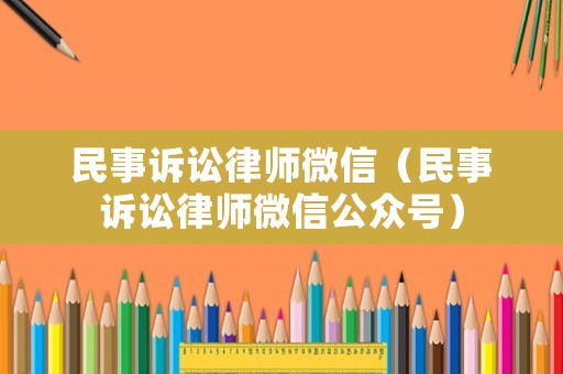 民事訴訟律師微信（民事訴訟律師微信公眾號）