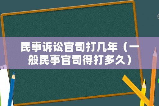 民事訴訟官司打幾年（一般民事官司得打多久）