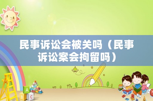民事訴訟會被關(guān)嗎（民事訴訟案會拘留嗎）