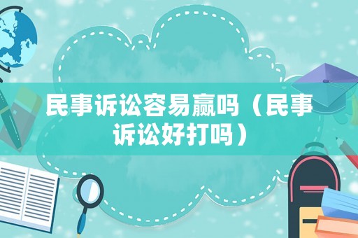 民事訴訟容易贏嗎（民事訴訟好打嗎）