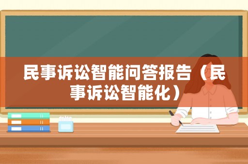 民事訴訟智能問(wèn)答報(bào)告（民事訴訟智能化）