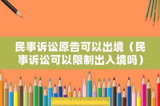 民事訴訟原告可以出境（民事訴訟可以限制出入境嗎）