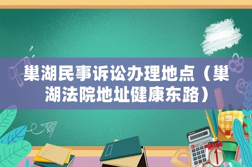 巢湖民事訴訟辦理地點（巢湖法院地址健康東路）
