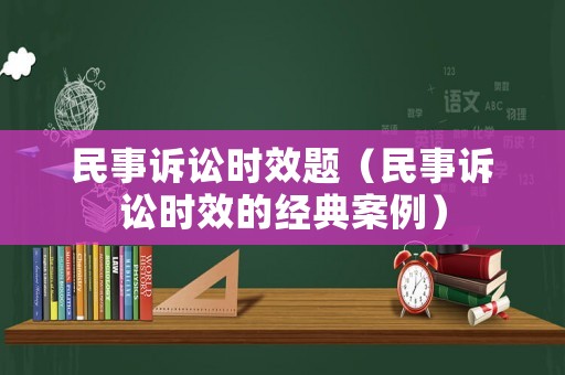 民事訴訟時效題（民事訴訟時效的經(jīng)典案例）