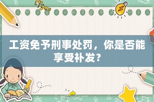 工資免予刑事處罰，你是否能享受補發(fā)？