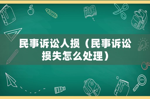 民事訴訟人損（民事訴訟損失怎么處理）