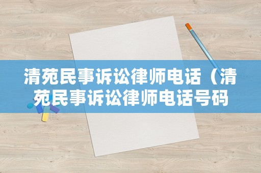 清苑民事訴訟律師電話（清苑民事訴訟律師電話號(hào)碼）