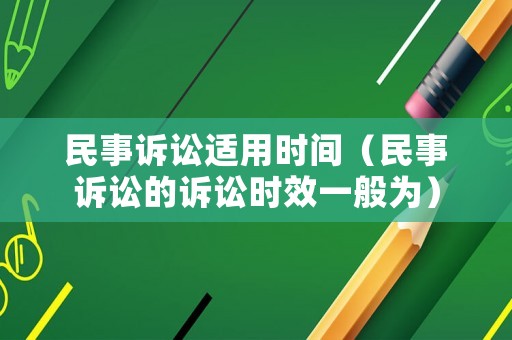 民事訴訟適用時(shí)間（民事訴訟的訴訟時(shí)效一般為）