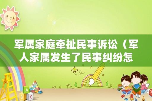 軍屬家庭牽扯民事訴訟（軍人家屬發(fā)生了民事糾紛怎樣處理）