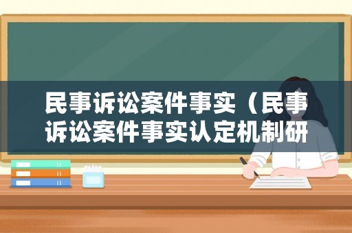 民事訴訟案件事實(shí)（民事訴訟案件事實(shí)認(rèn)定機(jī)制研究）