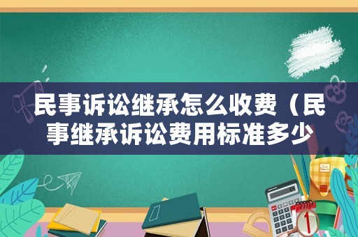 民事訴訟繼承怎么收費(fèi)（民事繼承訴訟費(fèi)用標(biāo)準(zhǔn)多少）