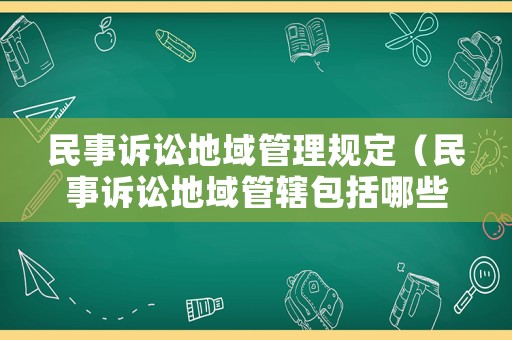 民事訴訟地域管理規(guī)定（民事訴訟地域管轄包括哪些）