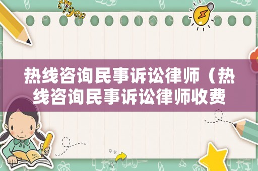 熱線咨詢民事訴訟律師（熱線咨詢民事訴訟律師收費(fèi)嗎）