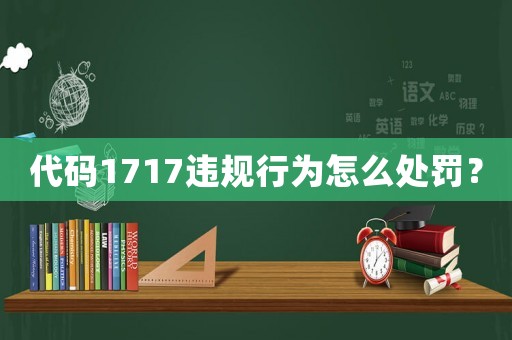 代碼1717違規(guī)行為怎么處罰？