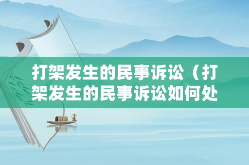 打架發(fā)生的民事訴訟（打架發(fā)生的民事訴訟如何處理）