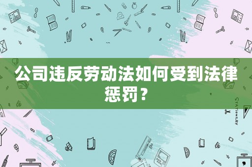 公司違反勞動法如何受到法律懲罰？
