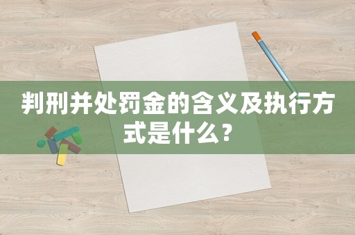 判刑并處罰金的含義及執(zhí)行方式是什么？