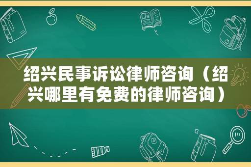 紹興民事訴訟律師咨詢（紹興哪里有免費的律師咨詢）
