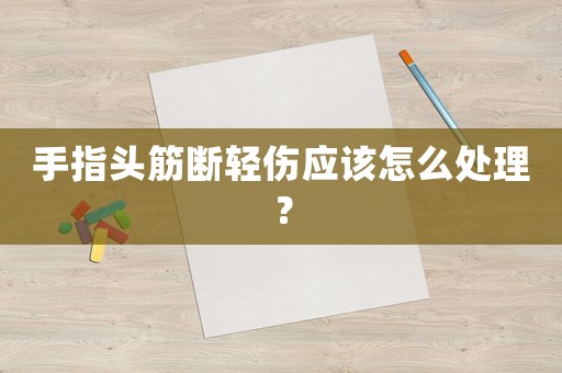 手指頭筋斷輕傷應(yīng)該怎么處理？