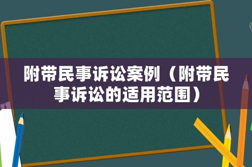附帶民事訴訟案例（附帶民事訴訟的適用范圍）
