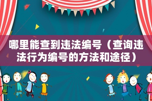 哪里能查到違法編號(hào)（查詢違法行為編號(hào)的方法和途徑）