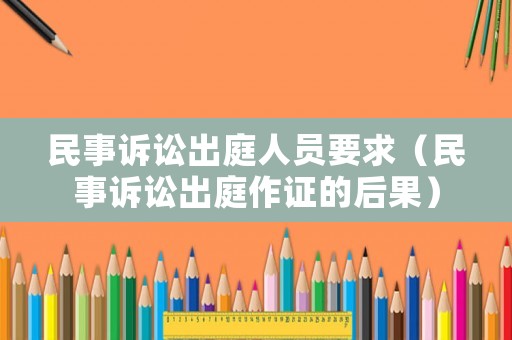 民事訴訟出庭人員要求（民事訴訟出庭作證的后果）