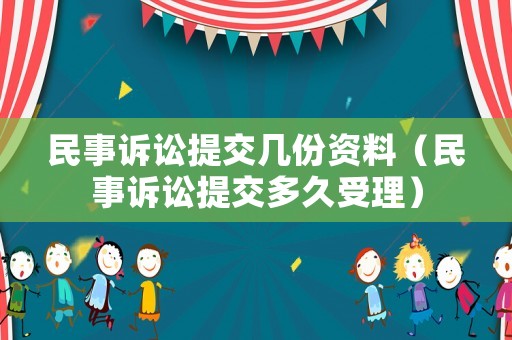 民事訴訟提交幾份資料（民事訴訟提交多久受理）